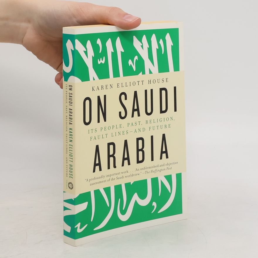 Karen Elliott House On Saudi Arabia. Its People, Past, Religion, Fault Lines - and Future