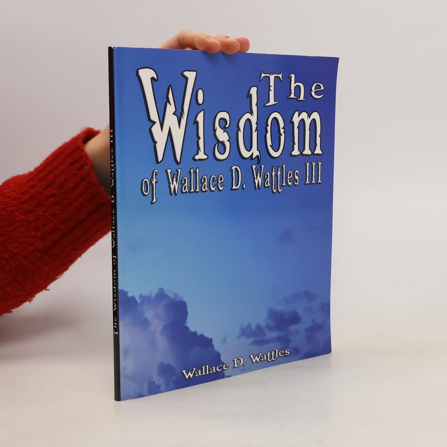 Wallace Wattles The Wisdom of Wallace D. Wattles III - Including