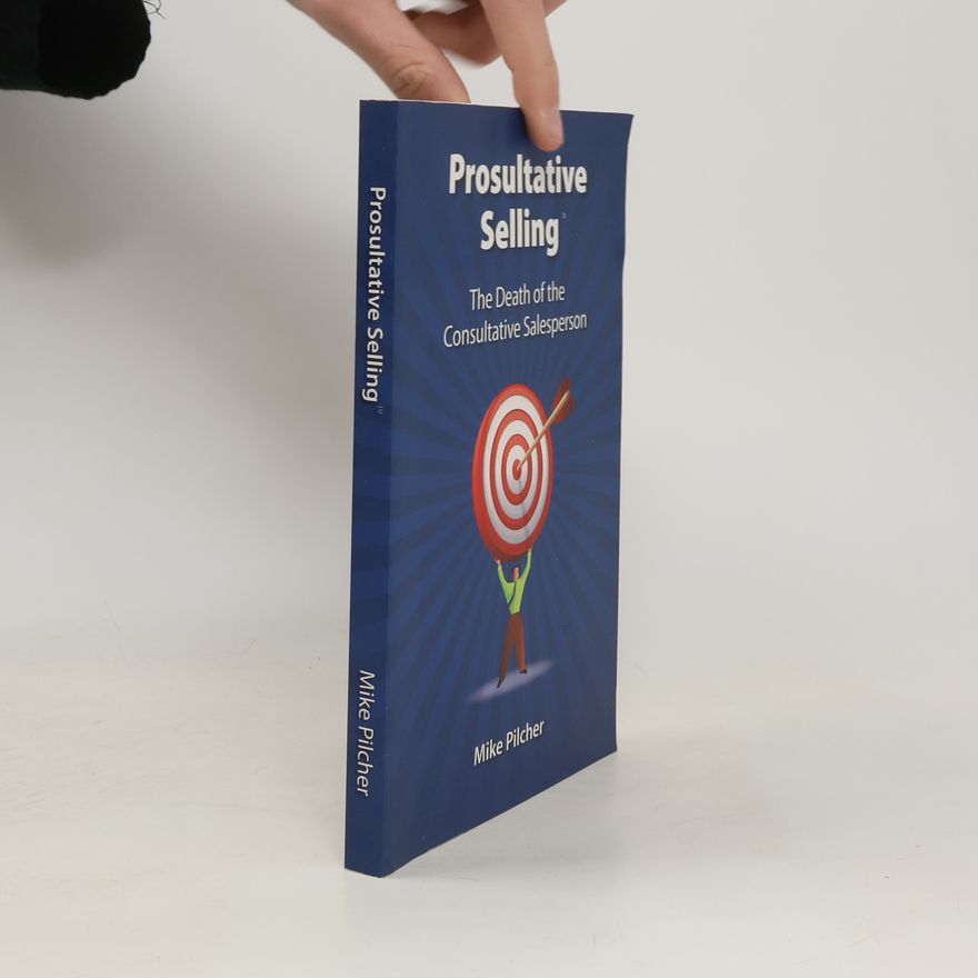 Mike Pilcher ProSultative Selling. The Death of the Consultative Salesperson