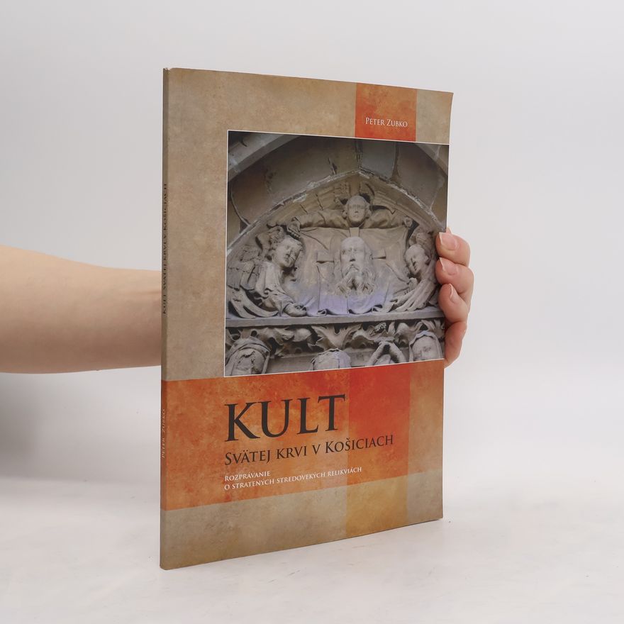 Peter Zubko Kult svätej krvi v Košiciach - rozprávanie o stratených stredovekých relikviách