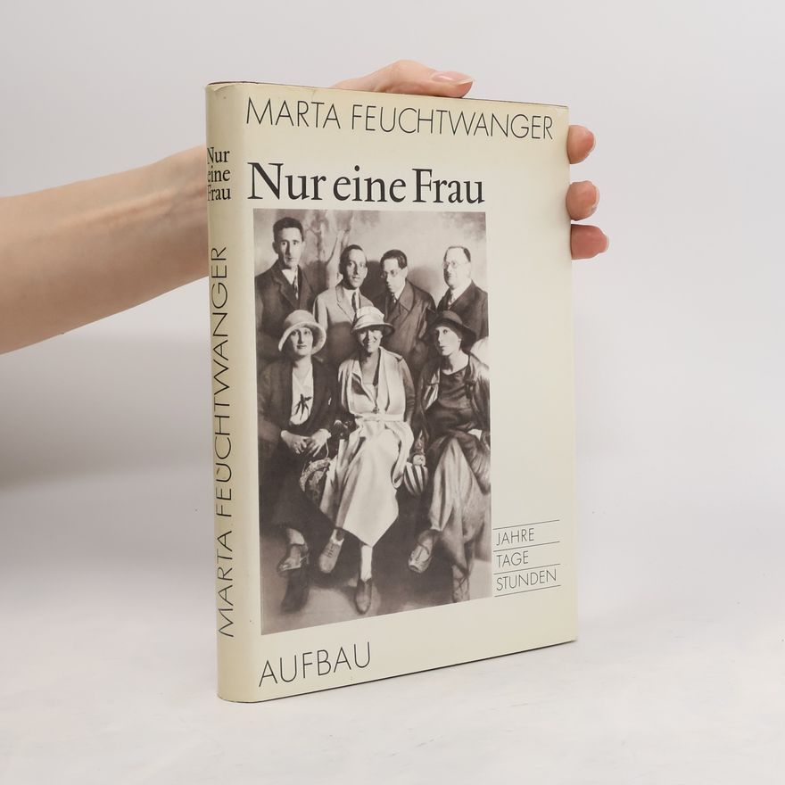 Marta Feuchtwanger Nur eine Frau. Jahre, Tage, Stunden