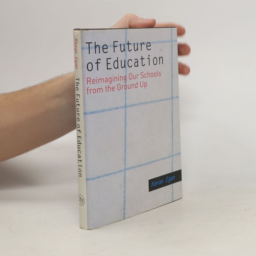 Kieran Egan The Future Of Education. Reimagining Our Schools From The Ground Ip