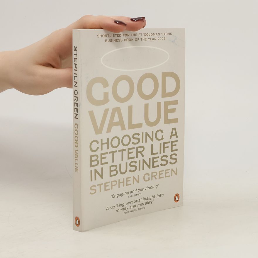 Stephen Green, Baron Green of Hurstpierpoint Good Value. Choosing a Better Life in Business