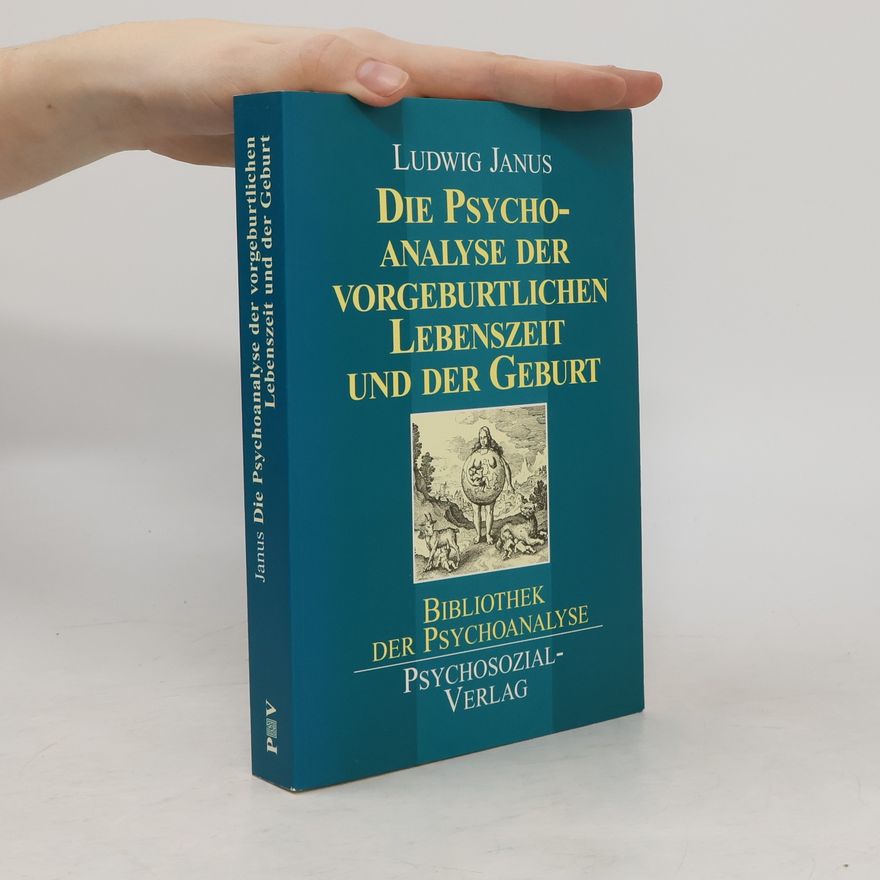 Ludwig Janus Die Psychoanalyse der vorgeburtlichen Lebenszeit und der Geburt