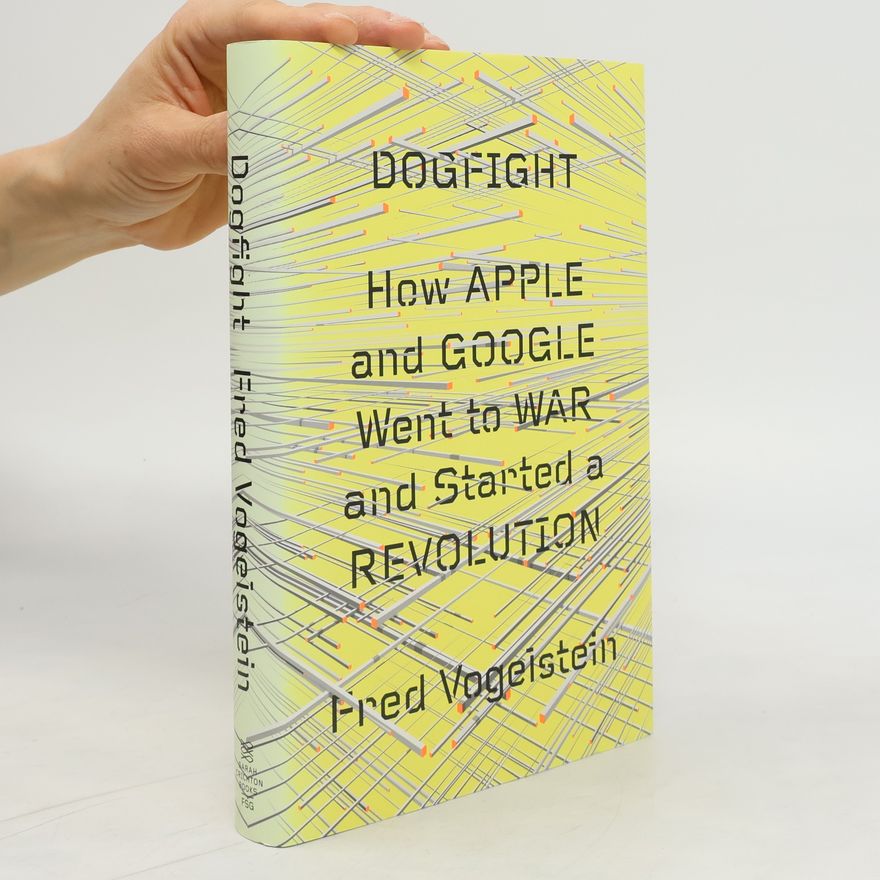 Fred Vogelstein Dogfight: How Apple and Google Went to War and Started a Revolution