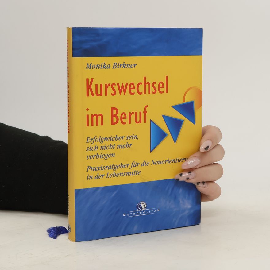 Monika Birkner Kurswechsel im Beruf. Erfolgreicher sein, sich nicht mehr verbiegen