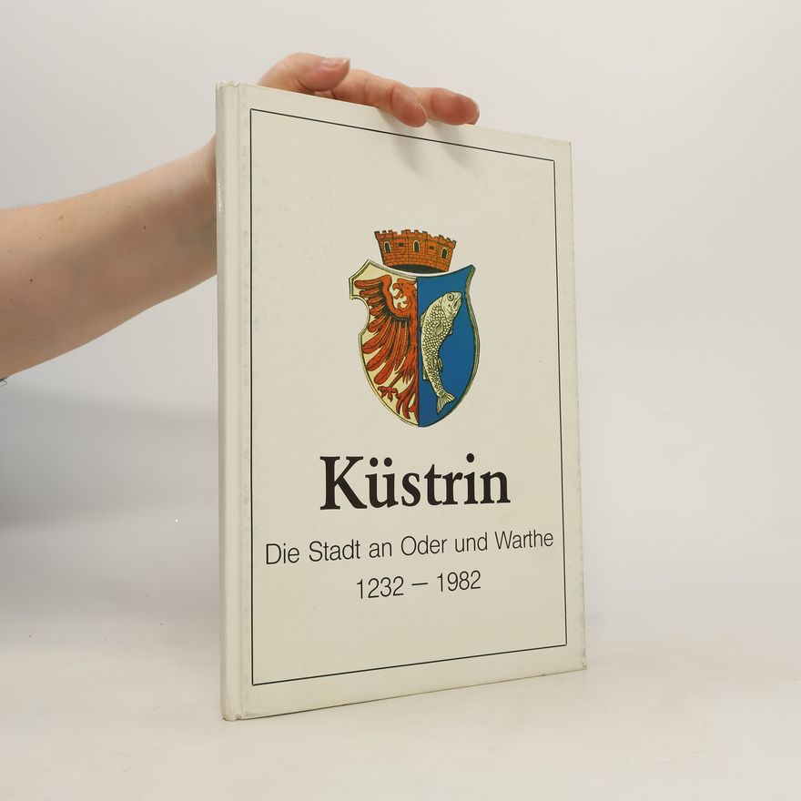 Various authors Küstrin. Die Stadt an Oder und Warthe 1232-1982