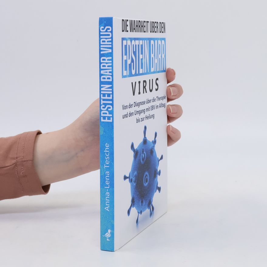 Anna-Lena Tesche Die Wahrheit über den Epstein Barr Virus: Von der Diagnose über die Therapie und den Umgang mit EBV im Alltag bis zur Heilung