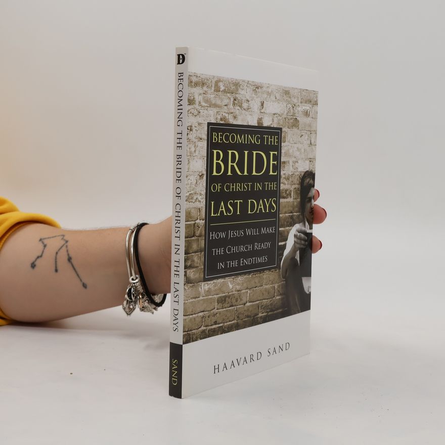 Haavard Sand Becoming the Bride of Christ in the Last Days. How Jesus Will Make the Church Ready in the Endtimes