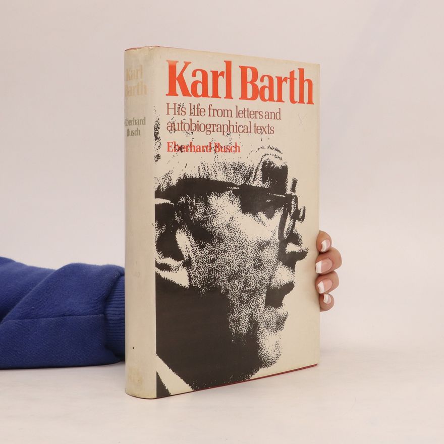 Eberhard Busch Karl Barth. His Life from Letters and Autobiographical Texts