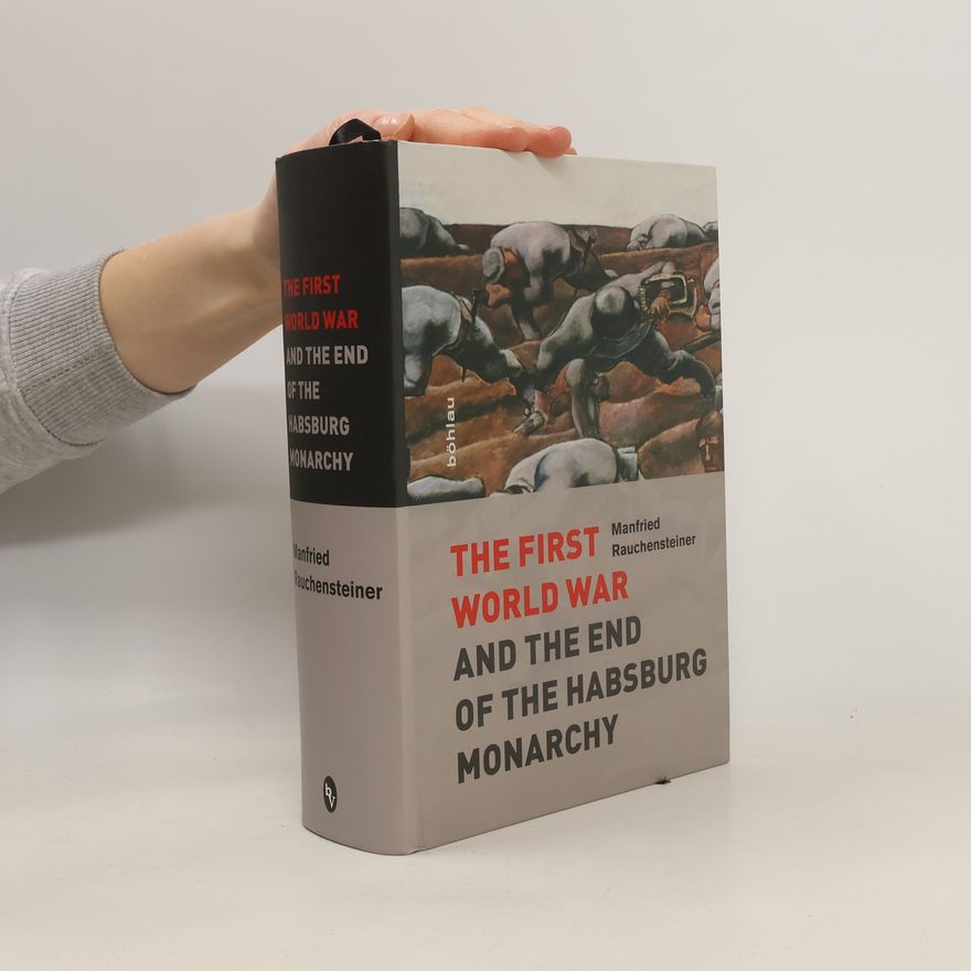 Manfried Rauchensteiner The First World War and the end of the Habsburg Monarchy, 1914 - 1918