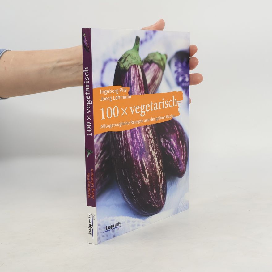 Ingeborg Pils 100 x vegetarisch: Alltagstaugliche Rezepte aus der grünen Küche