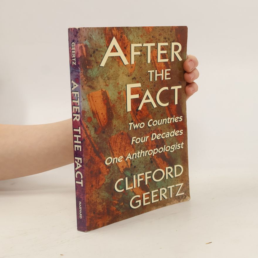 Clifford Geertz After the Fact Two Countries, Four Decades, One Anthropologist