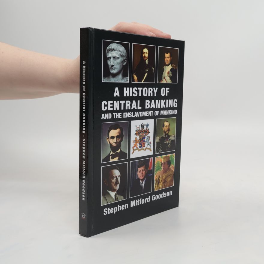 Stephen Mitford Goodson A History of Central Banking and the Enslavement of Mankind
