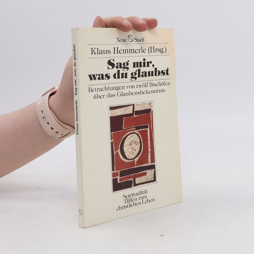Klaus Hemmerle Sag mir, was Du glaubst. Betrachtungen von zwölf Bischöfen über das Glaubensbekenntnis