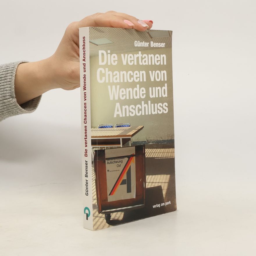 Günter Benser Die vertanen Chancen von Wende und Anschluss