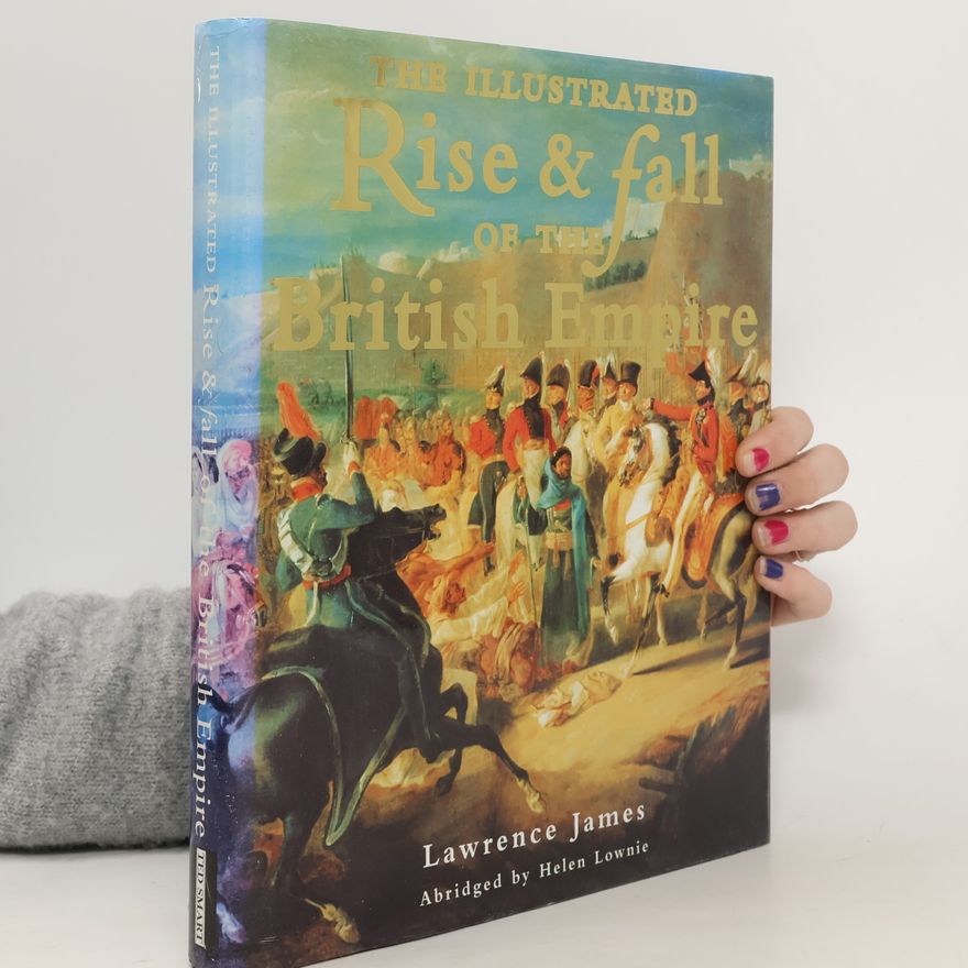 Lawrence James The Illustrated Rise & Fall of the British Empire