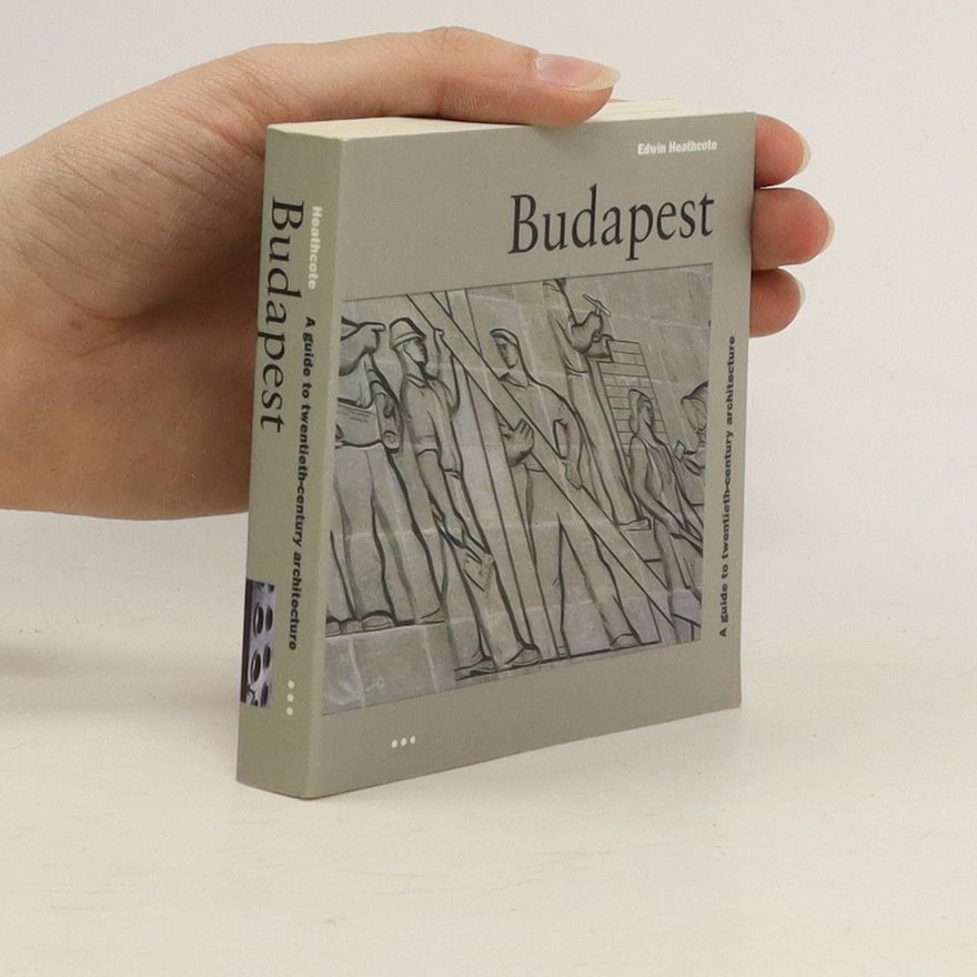 Edwin Heathcote Budapest. A Guide to Twentieth-Century Architecture