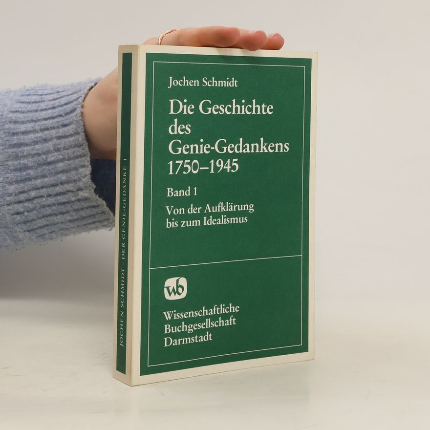 Jochen Schmidt Die Geschichte des Genie-Gedankens in der deutschen Literatur, Philosophie und Politik, 1750-1945