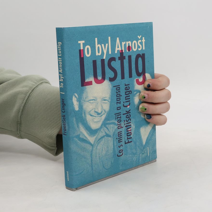 František Cinger To byl Arnošt Lustig: Co s ním prožil a zapsal František Cinger