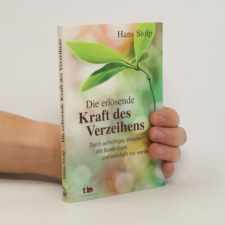 Hans Stolp Die erlösende Kraft des Verzeihens. Durch aufrichtiges Vergeben alte Bande lösen und wahrhaft frei werden