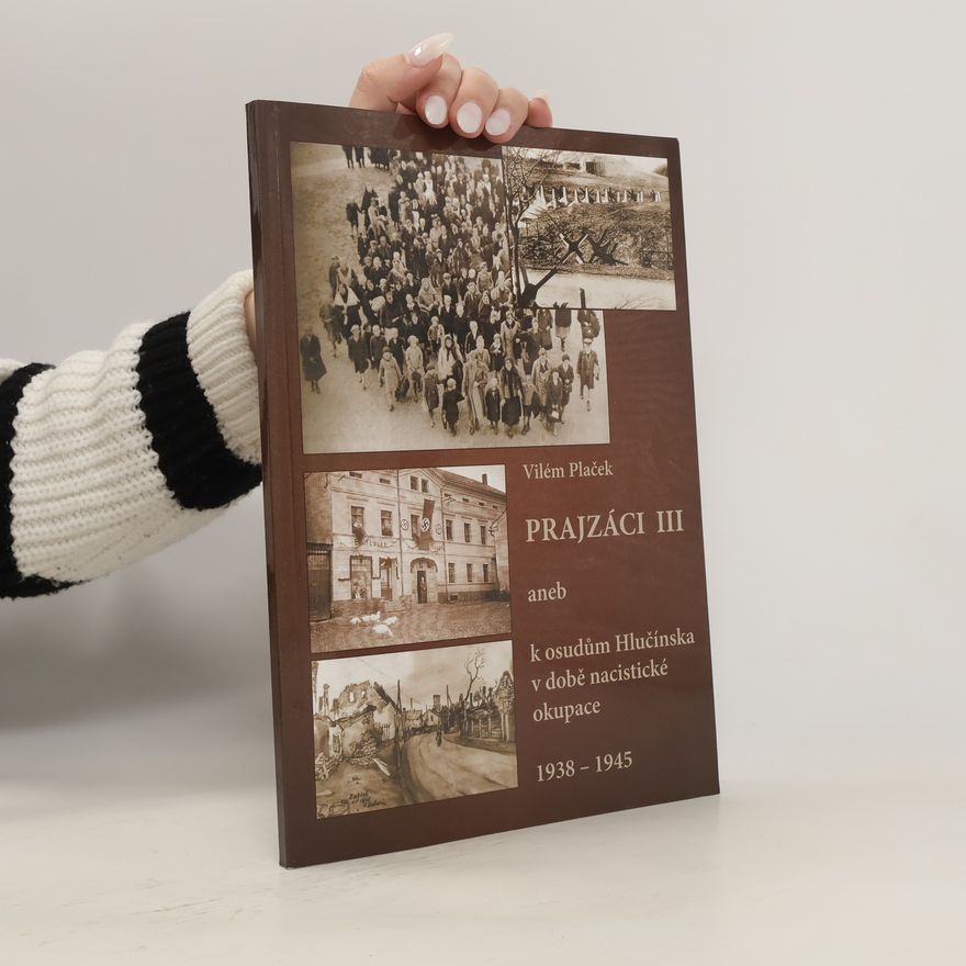 Vilém Plaček Prajzáci III, aneb, K osudům Hlučínska v době nacistické okupace 1938-1945