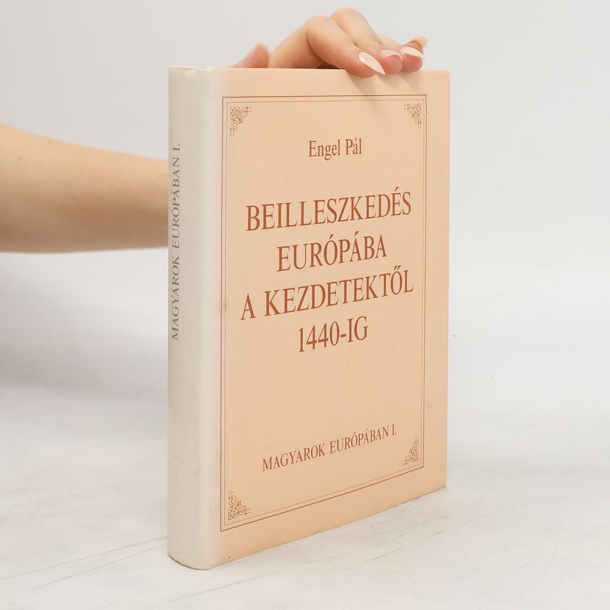 Engel Pál  Beilleszkedés Európába, a kezdetektől 1440-IG. Magyarok Európában I.