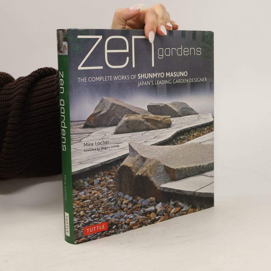 Mira Locher Zen gardens : the complete works of Shunmyo Masuno, Japan's leading garden designer Complete works of Shunmyo Masuno, Japan's leading garden designer