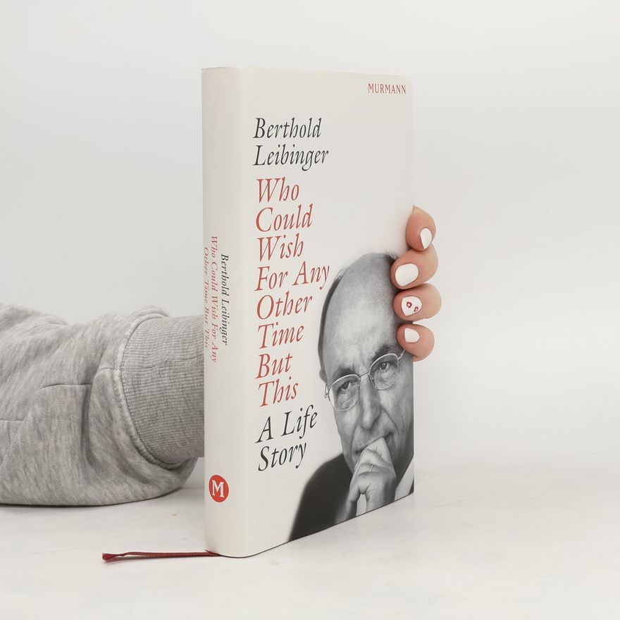 Berthold Leibinger Who Could Wish For Any Other Time But This: A Life Story