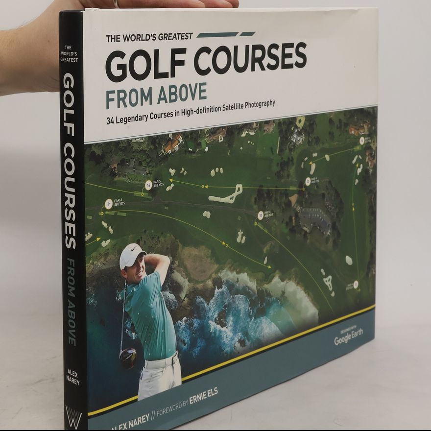 Alex Narey The World´s Greatest Golf Courses From Above: 34 Legendary Courses in High-Definition Satellite Photographs