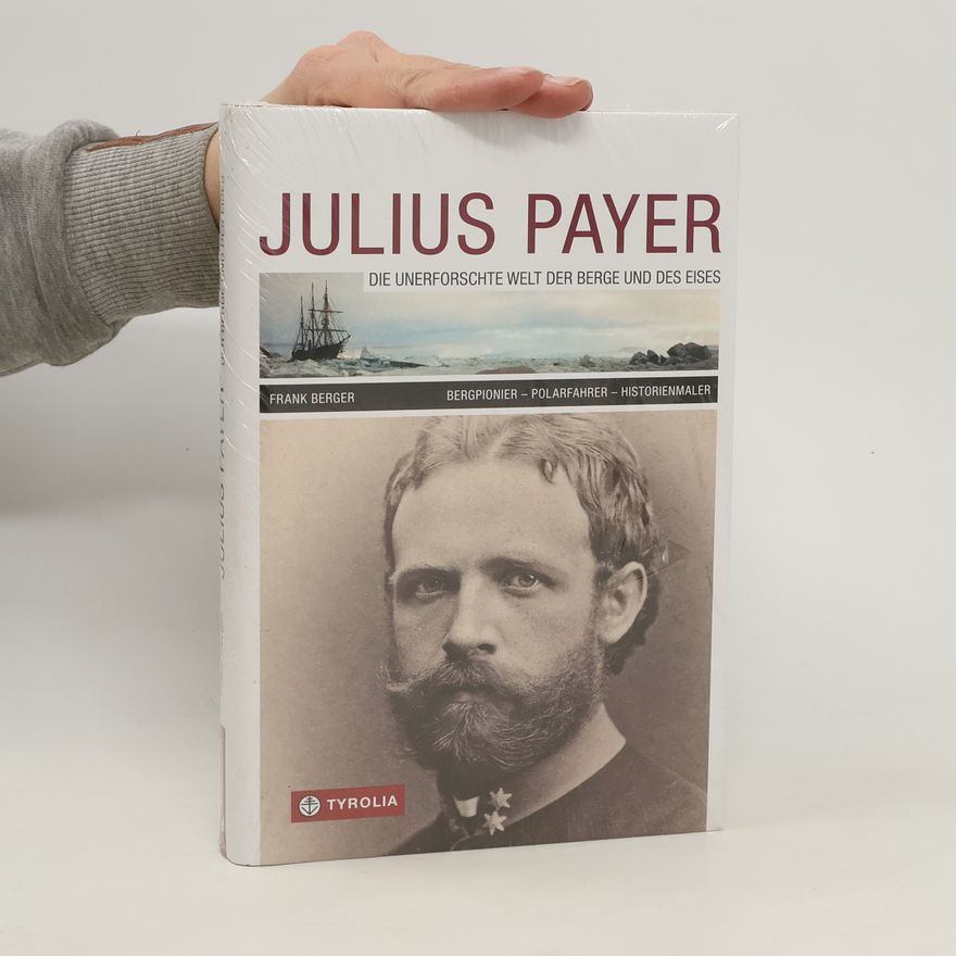 Frank Berger Julius Payer: Die unerforschte Welt der Berge und des Eises