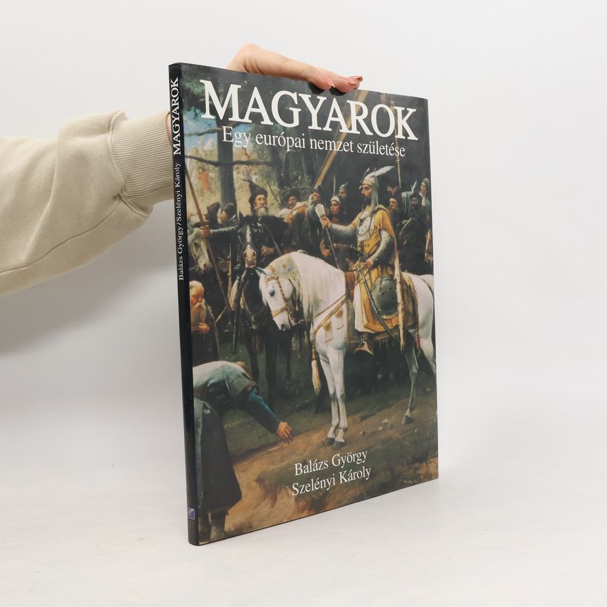György Balázs Magyarok. Egy európai nemzet születése
