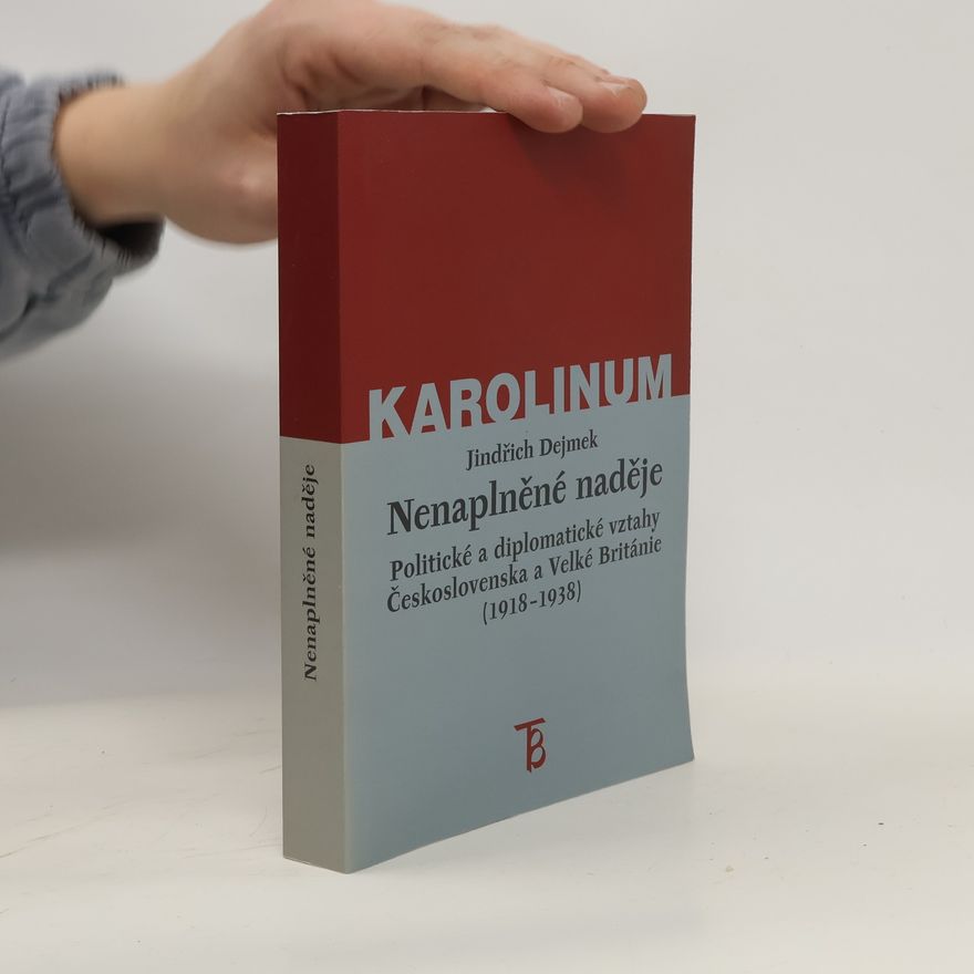 Jindřich Dejmek Nenaplněné naděje: Politické a diplomatické vztahy Československa a Velké Británie od zrodu První republiky po konferenci v Mnichově (1918–1938)