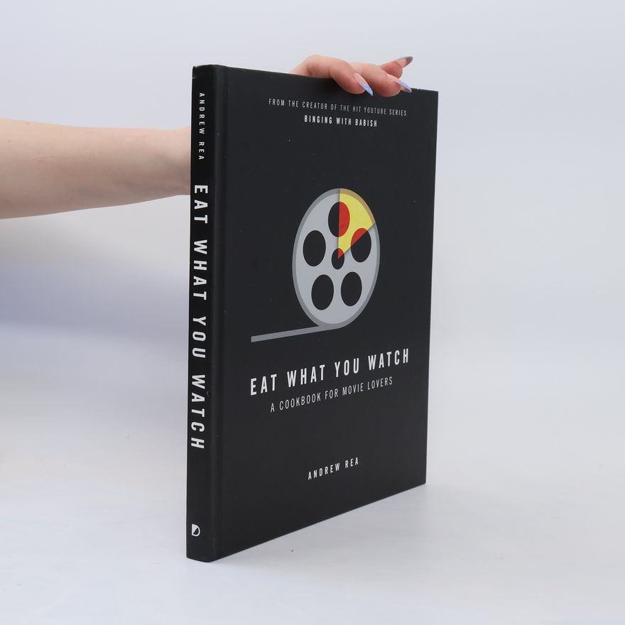Andrew Rea Eat What You Watch: A Cookbook for Movie Lovers
