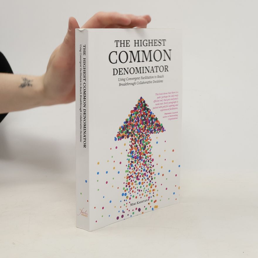 Miki Kashtan The Highest Common Denominator: Using Convergent Facilitation to Reach Breakthrough Collaborative Decisions