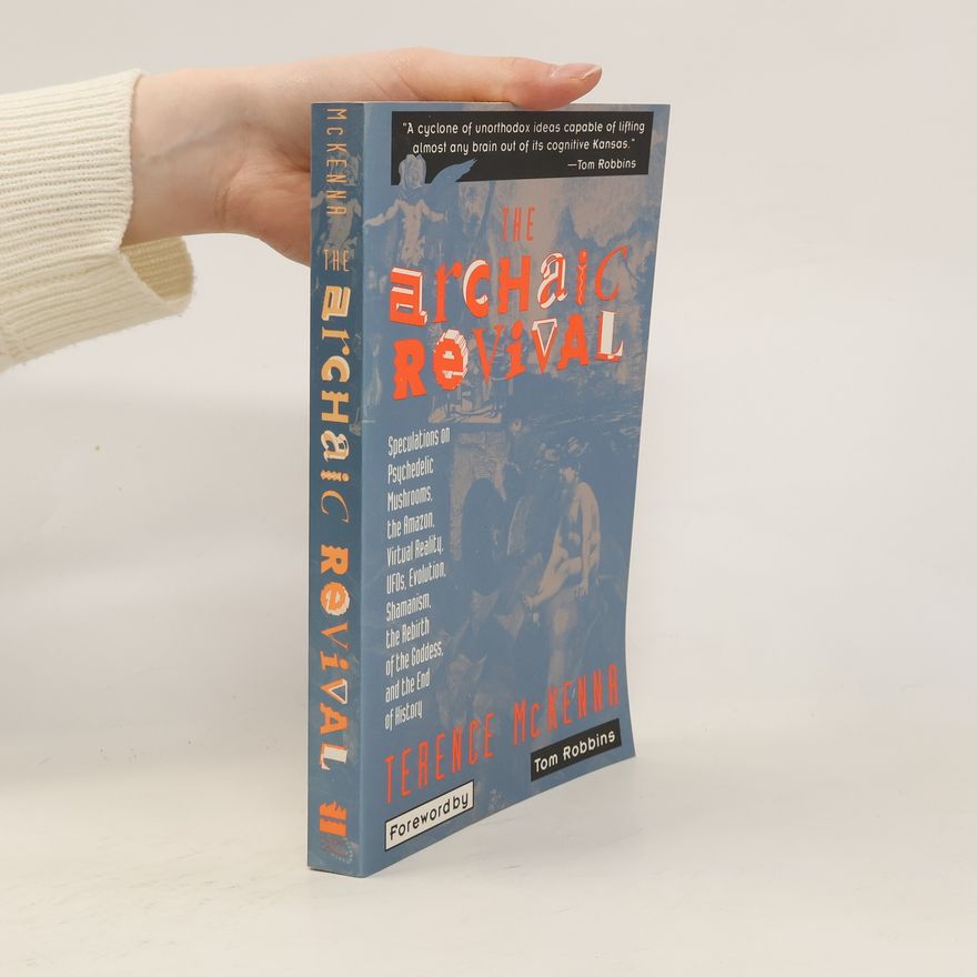 Terence McKenna The archaic revival : speculations on psychedelic mushrooms, the Amazon, virtual reality, UFOs, evolution, Shamanism, the rebirth of the goddess, and the end of history