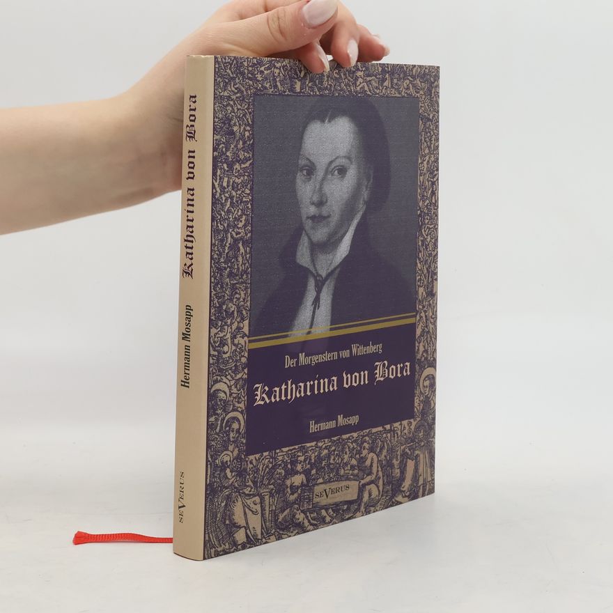 Hermann Mosapp Katharina von Bora - Der Morgenstern von Wittenberg: Das Leben der Frau Doktor Luther