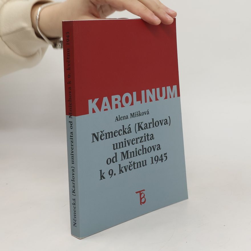 Alena Míšková Německá (Karlova) univerzita od Mnichova k 9. květnu 1945 : (vedení univerzity a obměna profesorského sboru)