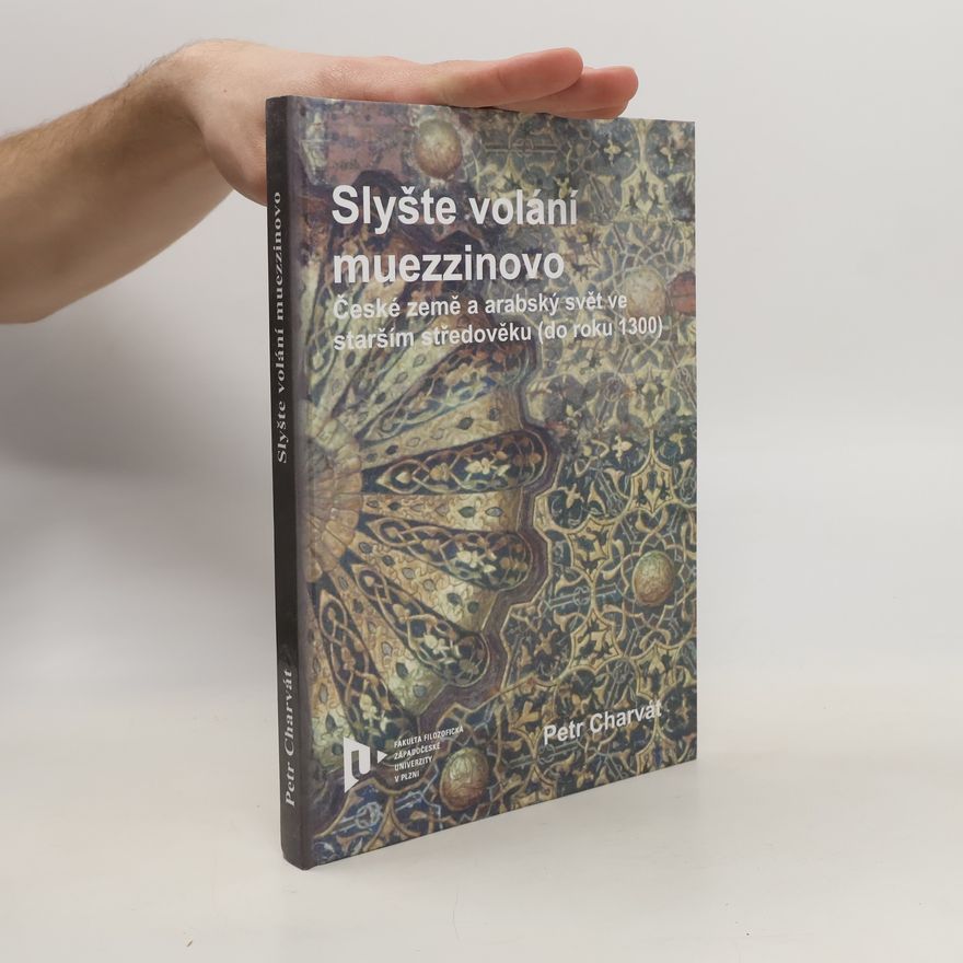 Petr Charvát Slyšte volání muezzinovo: české země a arabský svět ve starším středověku (do roku 1300)