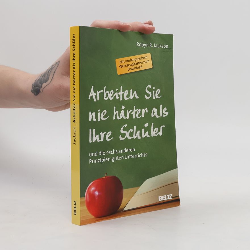 Robyn R. Jackson Arbeiten Sie nie härter als Ihre Schüler und die sechs anderen Prinzipien guten Unterrichts