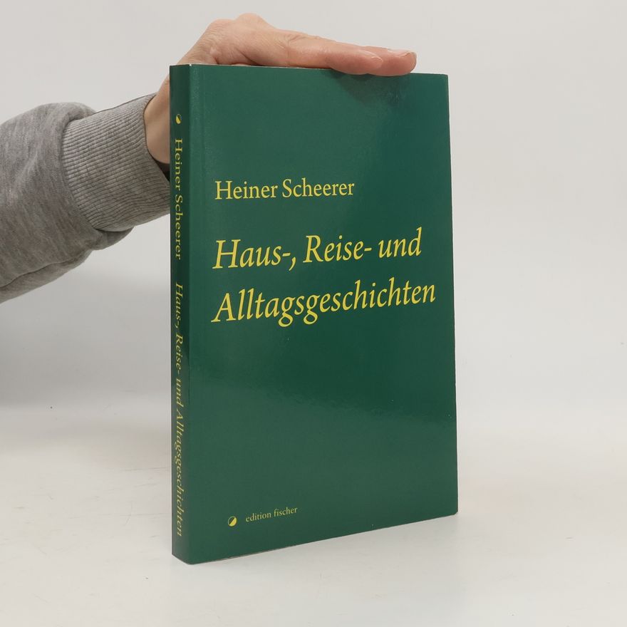 Heiner Scheerer Haus-, Reise- und Alltagsgeschichten