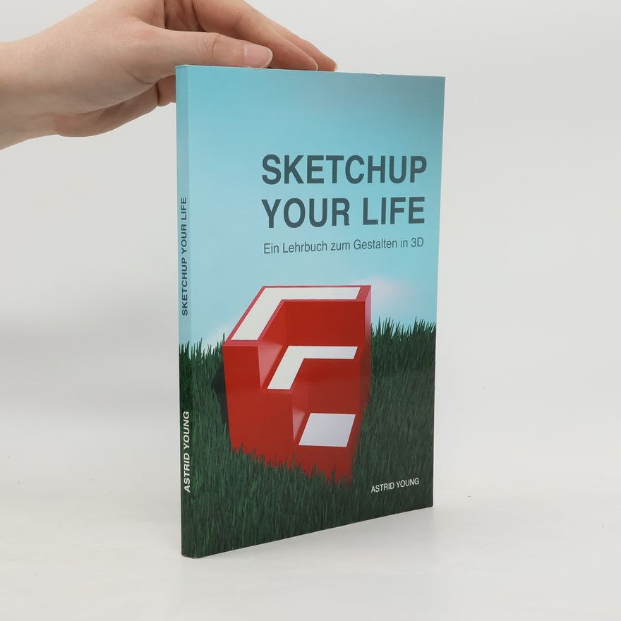 Astrid Young Sketchup Your Life. Ein Lehrbuch zum Gestalten in 3D