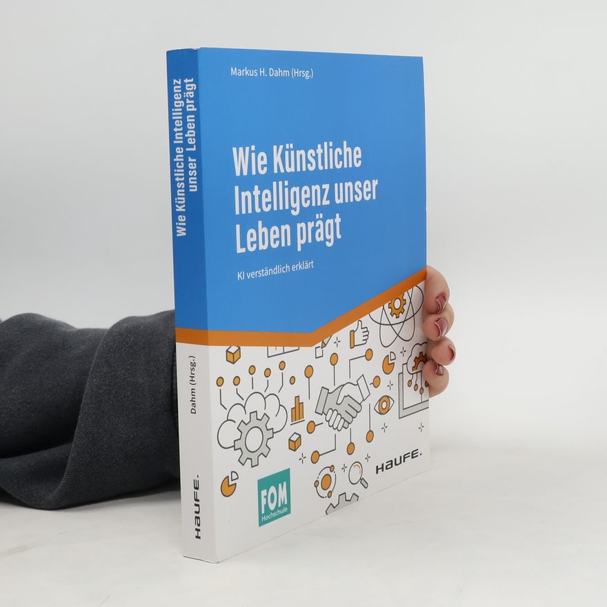Markus H. Dahm Wie Künstliche Intelligenz unser Leben prägt
