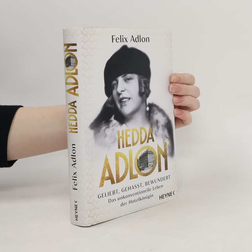 Felix Adlon Hedda Adlon. Geliebt, gehasst, bewundert – Das unkonventionelle Leben der Hotelkönigin
