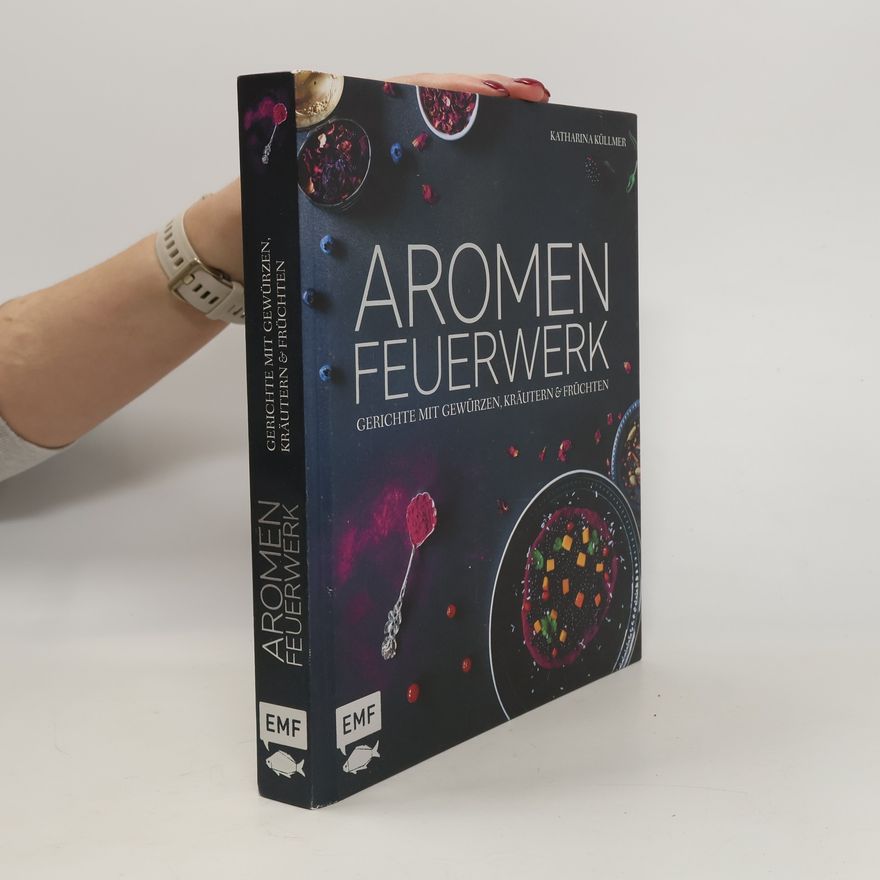 Katharina Küllmer Aromenfeuerwerk - Gerichte mit Gewürzen, Kräutern & Früchten
