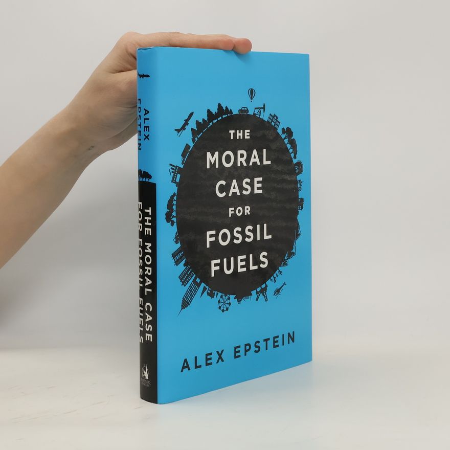 Alex Epstein The Moral Case for Fossil Fuels