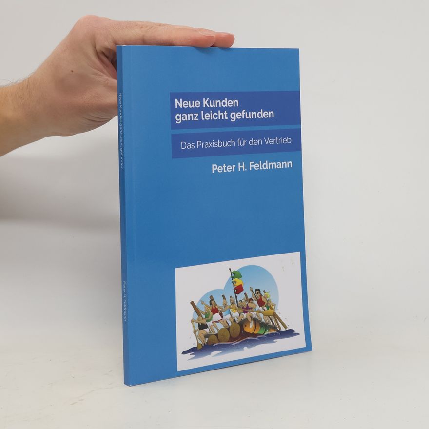 Peter H. Feldmann Neue Kunden ganz leicht gefunden. Das Praxisbuch für den Vertrieb