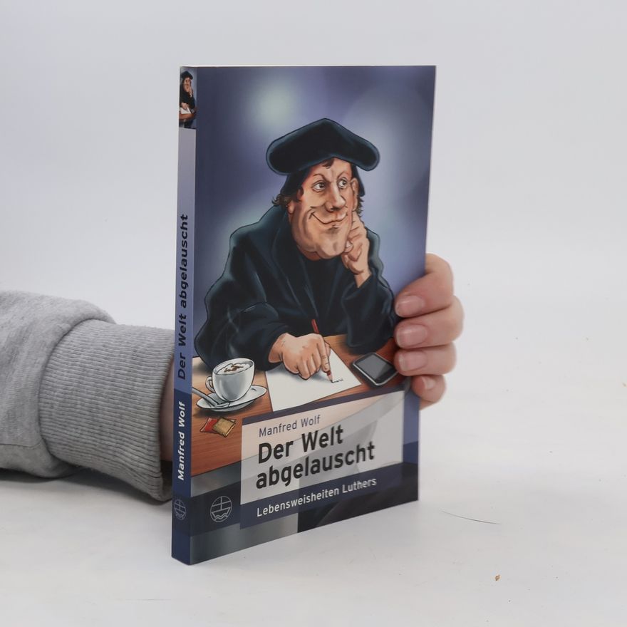 Manfred Wolf Der Welt abgelauscht. Lebensweisheiten Luthers