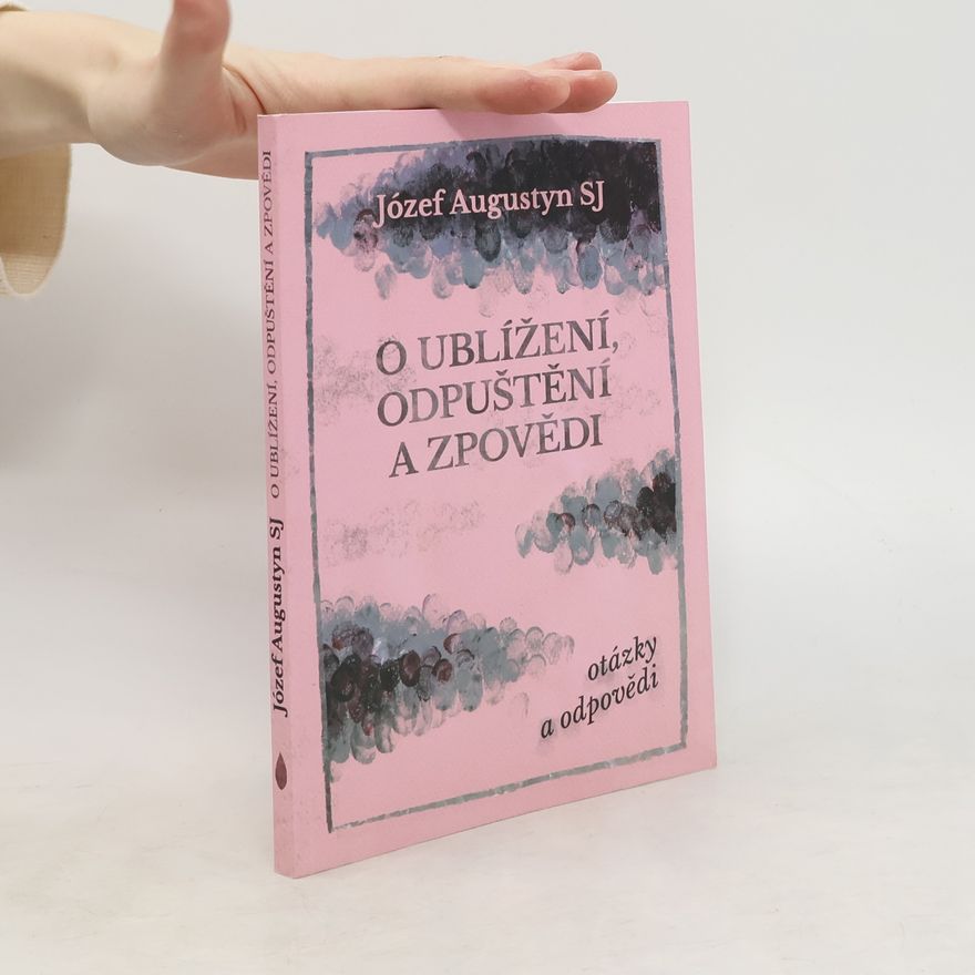 Józef Augustyn O ublížení, odpuštění a zpovědi: Otázky a odpovědi