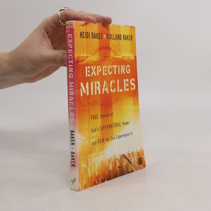 Heidi Baker Expecting Miracles: True Stories of God's Supernatural Power and How You Can Experience It